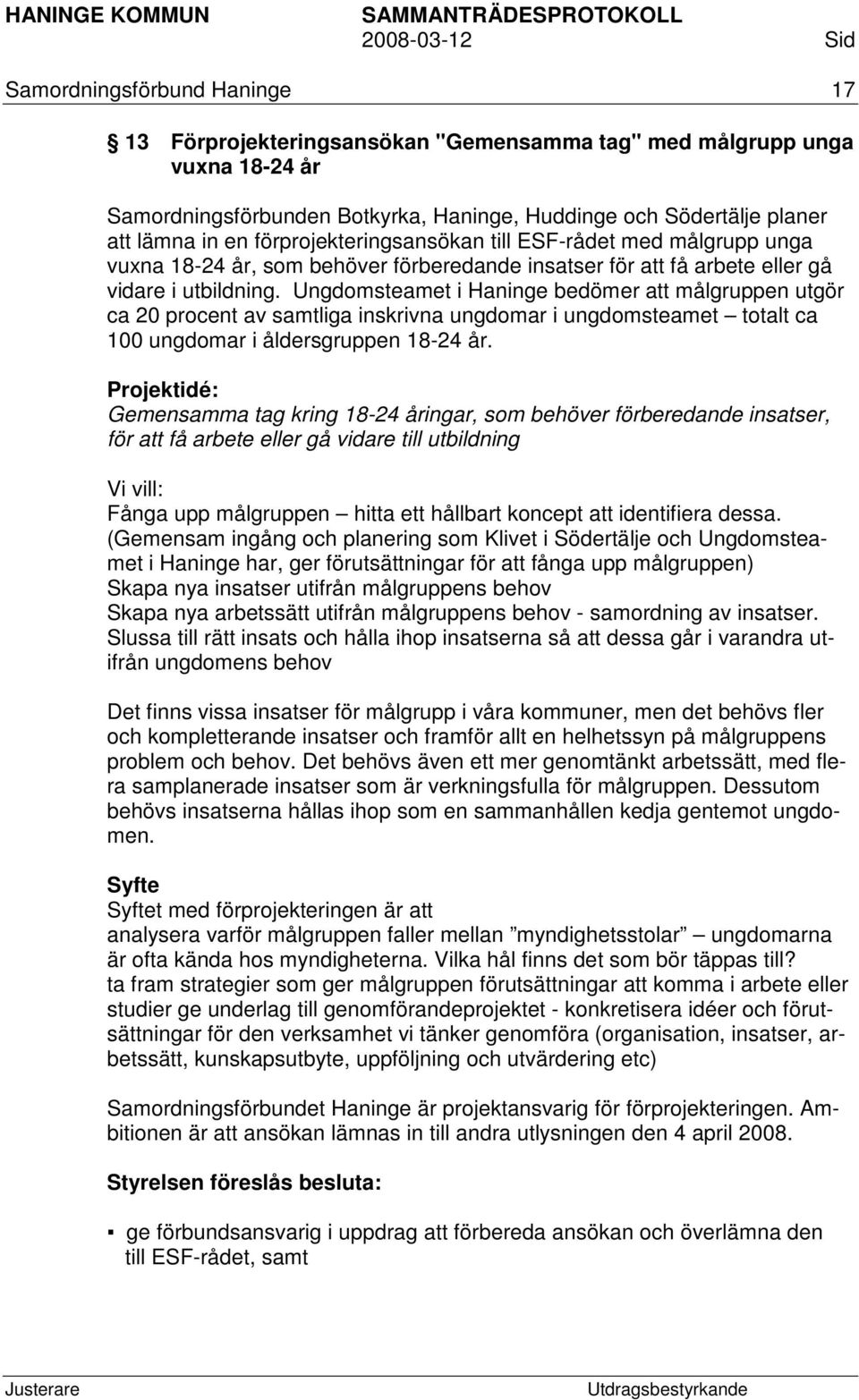 Ungdomsteamet i Haninge bedömer att målgruppen utgör ca 20 procent av samtliga inskrivna ungdomar i ungdomsteamet totalt ca 100 ungdomar i åldersgruppen 18-24 år.