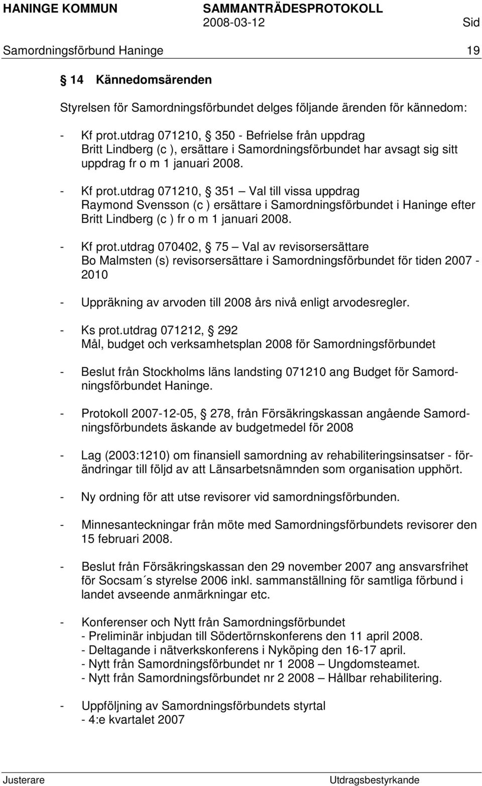 utdrag 071210, 351 Val till vissa uppdrag Raymond Svensson (c ) ersättare i Samordningsförbundet i Haninge efter Britt Lindberg (c ) fr o m 1 januari 2008. - Kf prot.