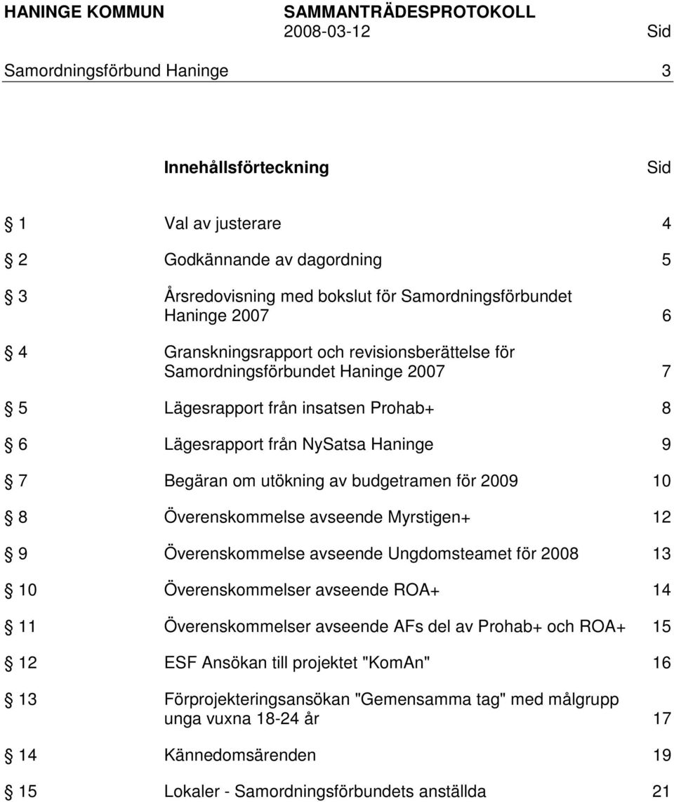 budgetramen för 2009 10 8 Överenskommelse avseende Myrstigen+ 12 9 Överenskommelse avseende Ungdomsteamet för 2008 13 10 Överenskommelser avseende ROA+ 14 11 Överenskommelser avseende AFs del