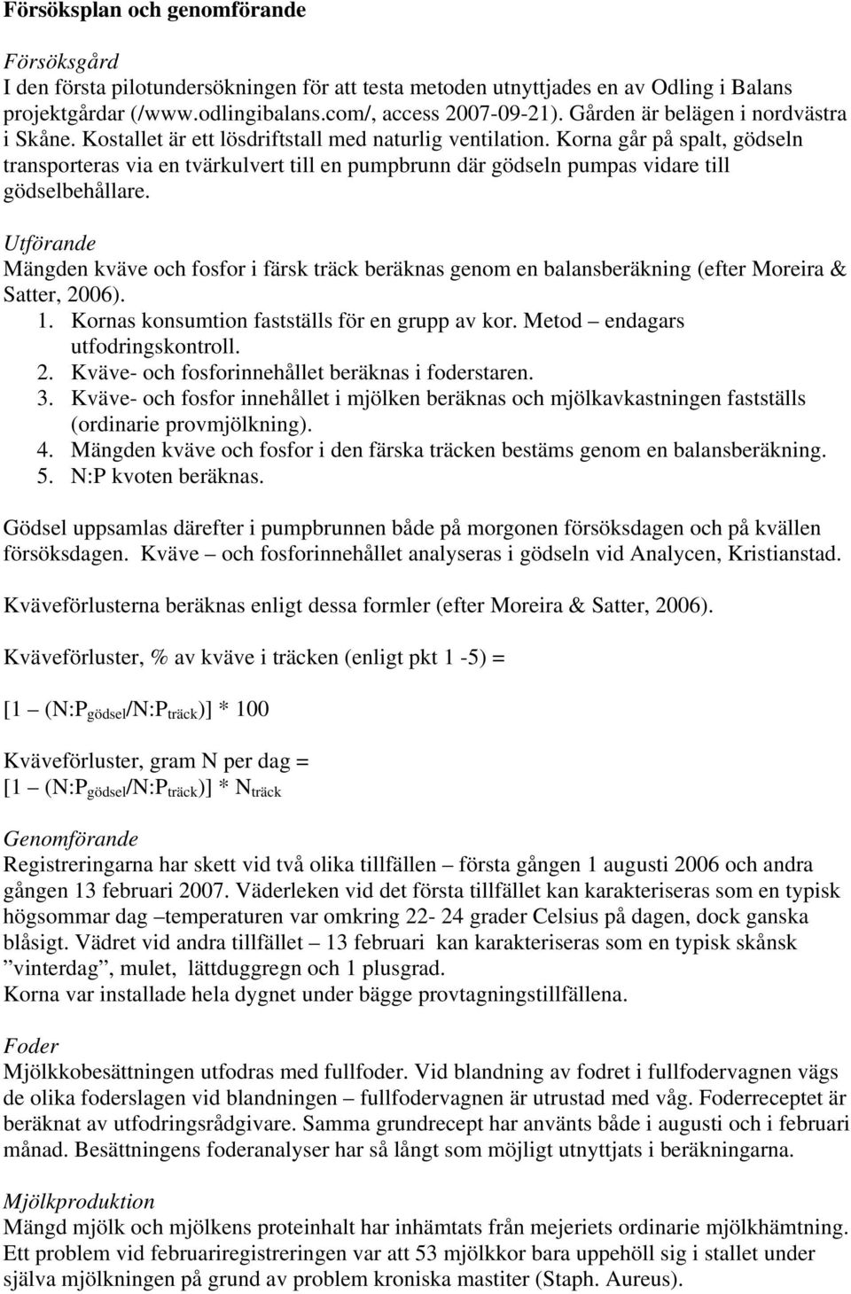 Korna går på spalt, gödseln transporteras via en tvärkulvert till en pumpbrunn där gödseln pumpas vidare till gödselbehållare.