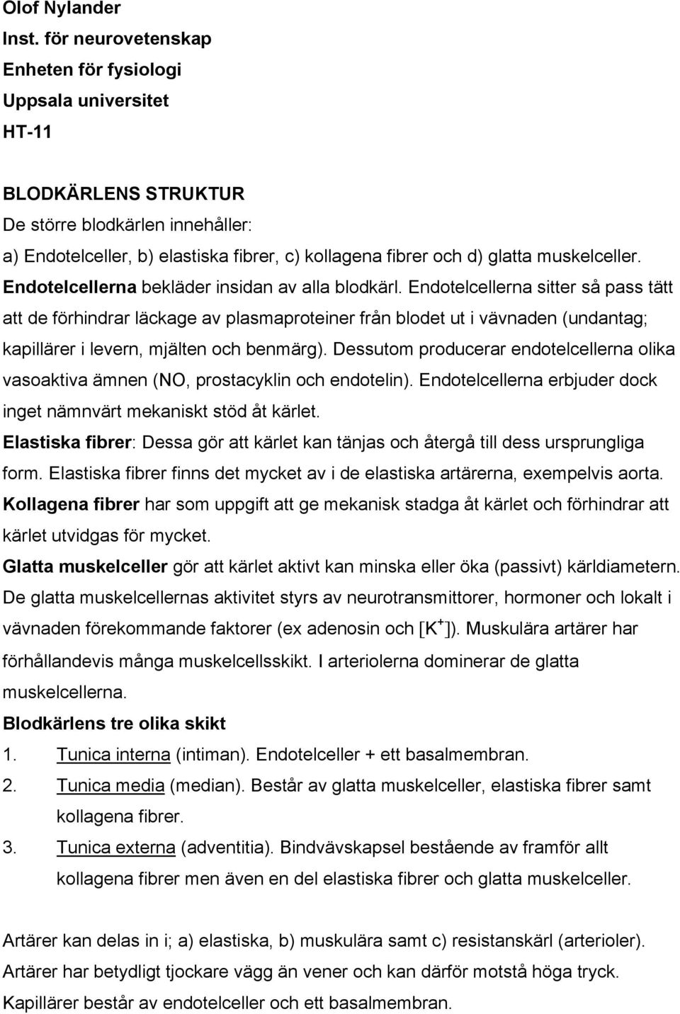 muskelceller. Endotelcellerna bekläder insidan av alla blodkärl.
