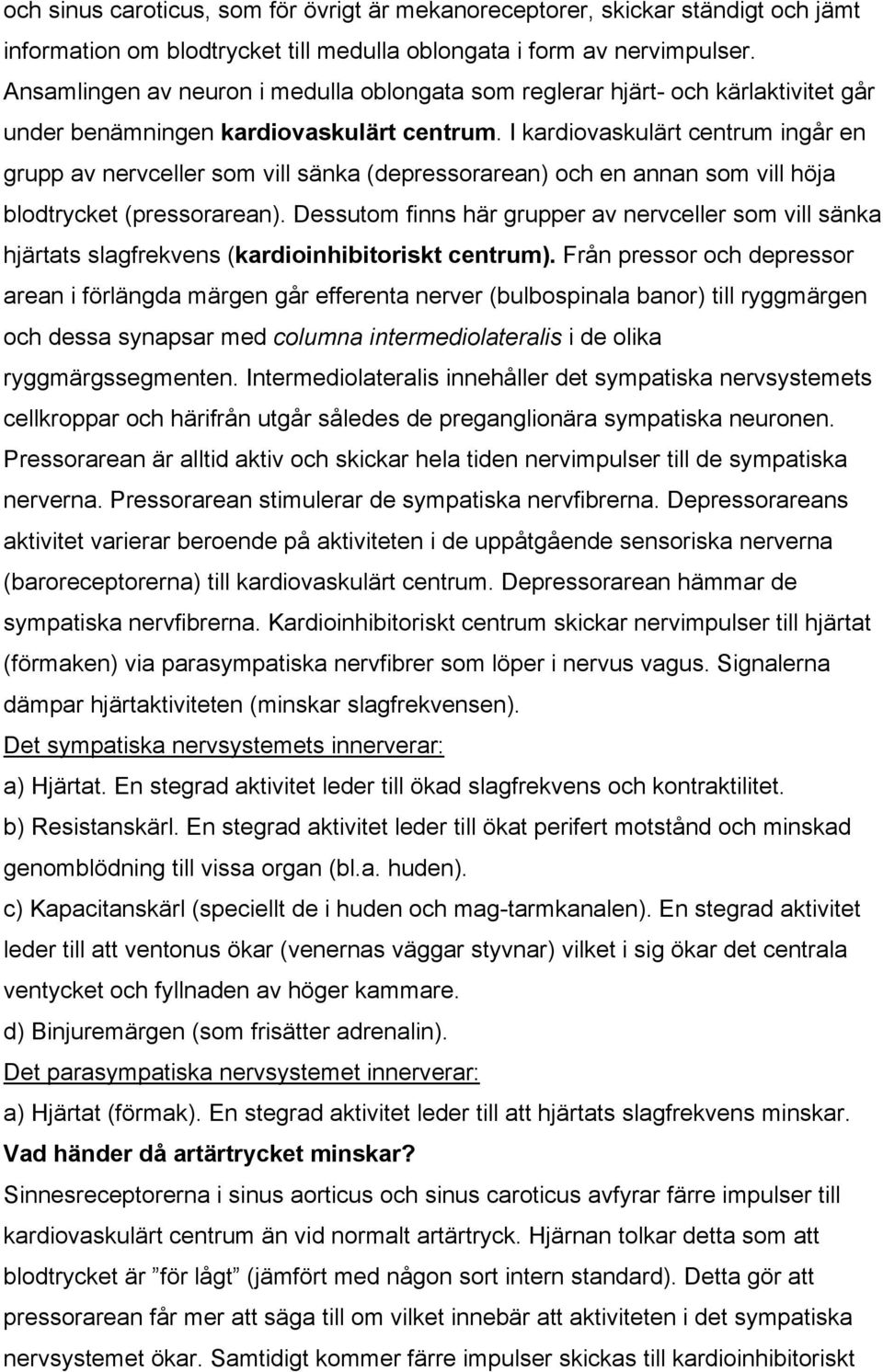 I kardiovaskulärt centrum ingår en grupp av nervceller som vill sänka (depressorarean) och en annan som vill höja blodtrycket (pressorarean).