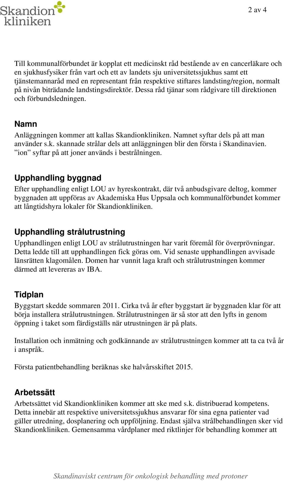 Namn Anläggningen kommer att kallas Skandionkliniken. Namnet syftar dels på att man använder s.k. skannade strålar dels att anläggningen blir den första i Skandinavien.