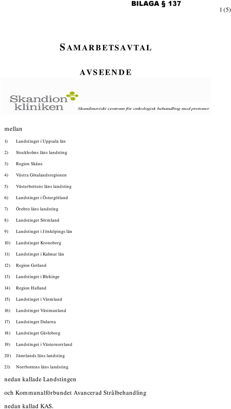 Region Gotland 13) Landstinget i Blekinge 14) Region Halland 15) Landstinget i Värmland 16) Landstinget Västmanland 17) Landstinget Dalarna 18) Landstinget Gävleborg 19)