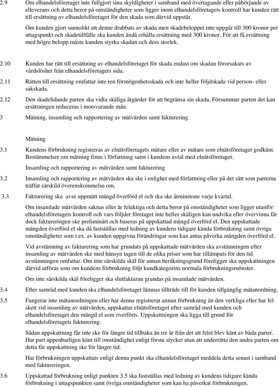 Om kunden gjort sannolikt att denne drabbats av skada men skadebeloppet inte uppgår till 300 kronor per uttagspunkt och skadetillfälle ska kunden ändå erhålla ersättning med 300 kronor.