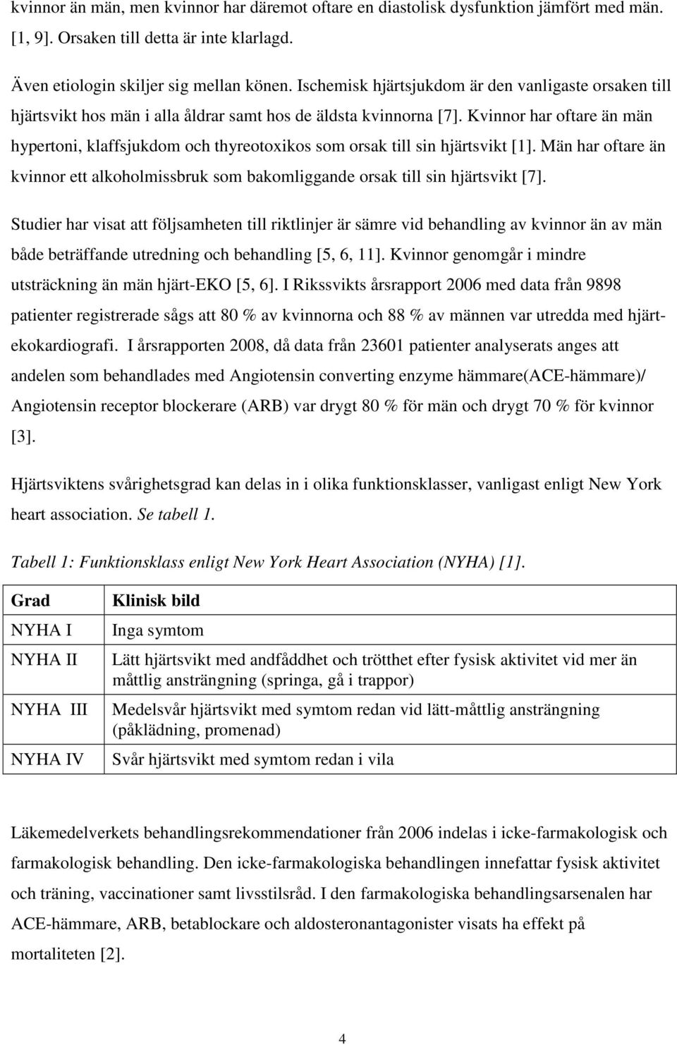 Kvinnor har oftare än män hypertoni, klaffsjukdom och thyreotoxikos som orsak till sin hjärtsvikt [1]. Män har oftare än kvinnor ett alkoholmissbruk som bakomliggande orsak till sin hjärtsvikt [7].