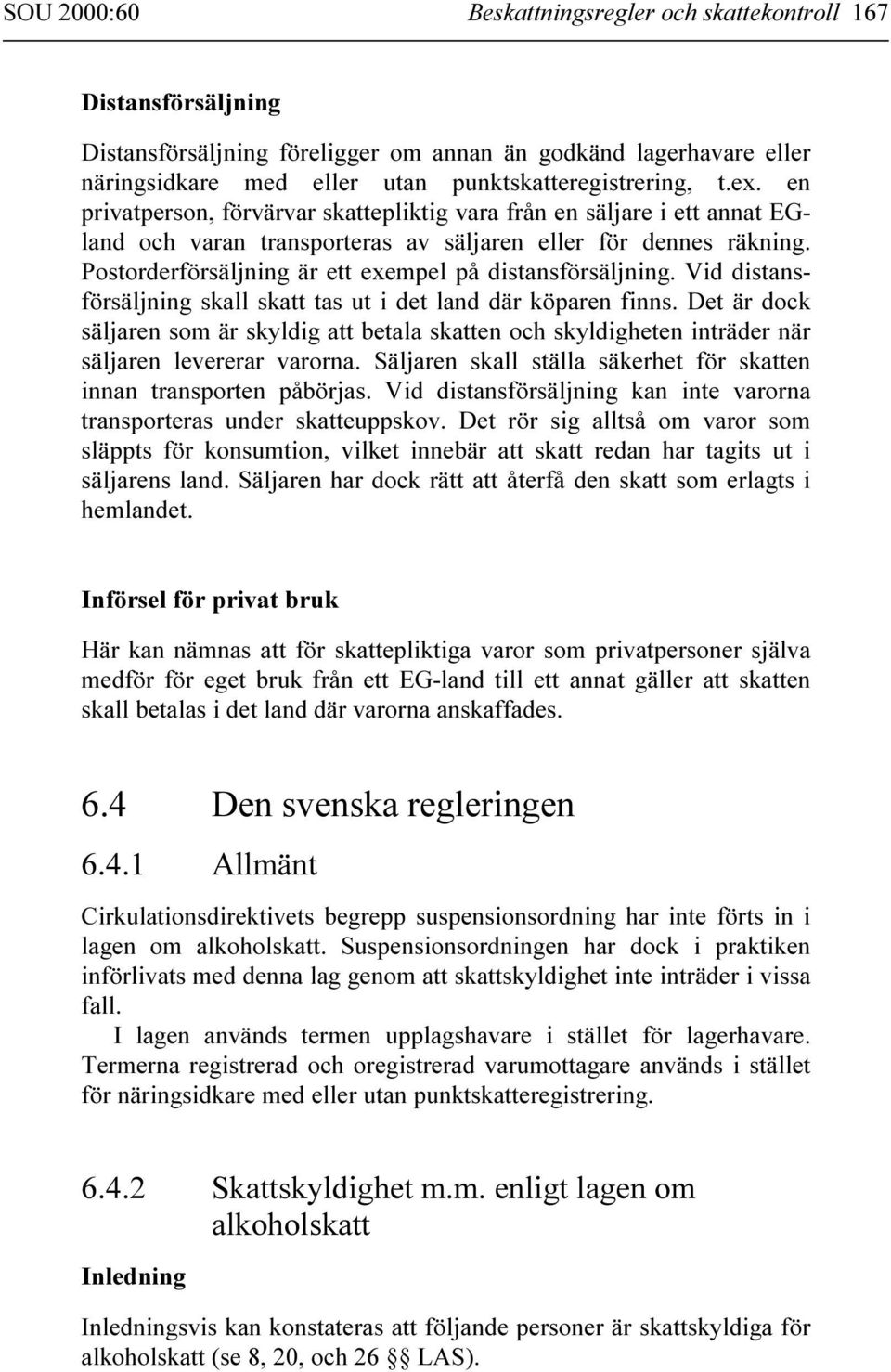 Postorderförsäljning är ett exempel på distansförsäljning. Vid distansförsäljning skall skatt tas ut i det land där köparen finns.