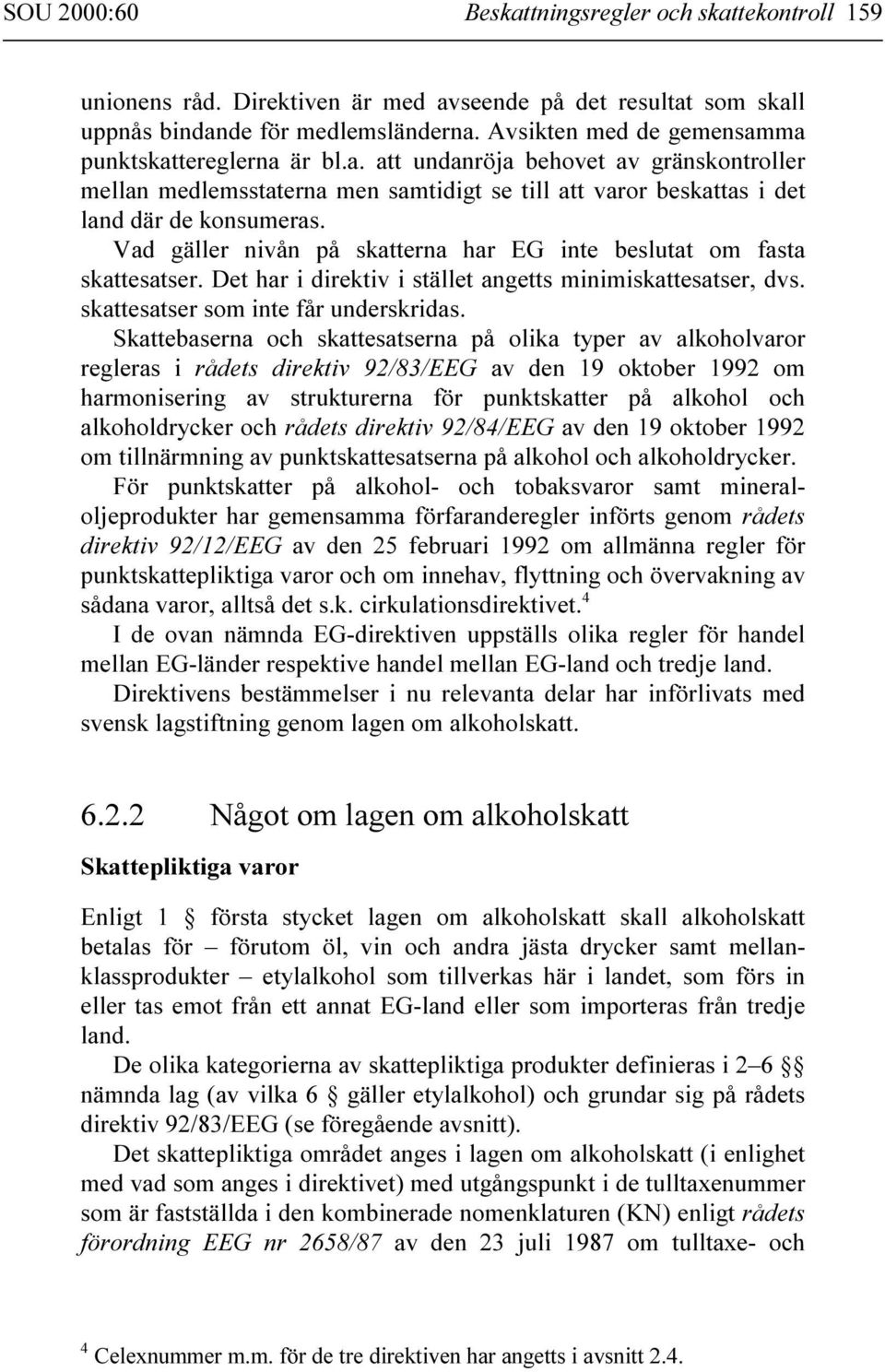 Vad gäller nivån på skatterna har EG inte beslutat om fasta skattesatser. Det har i direktiv i stället angetts minimiskattesatser, dvs. skattesatser som inte får underskridas.