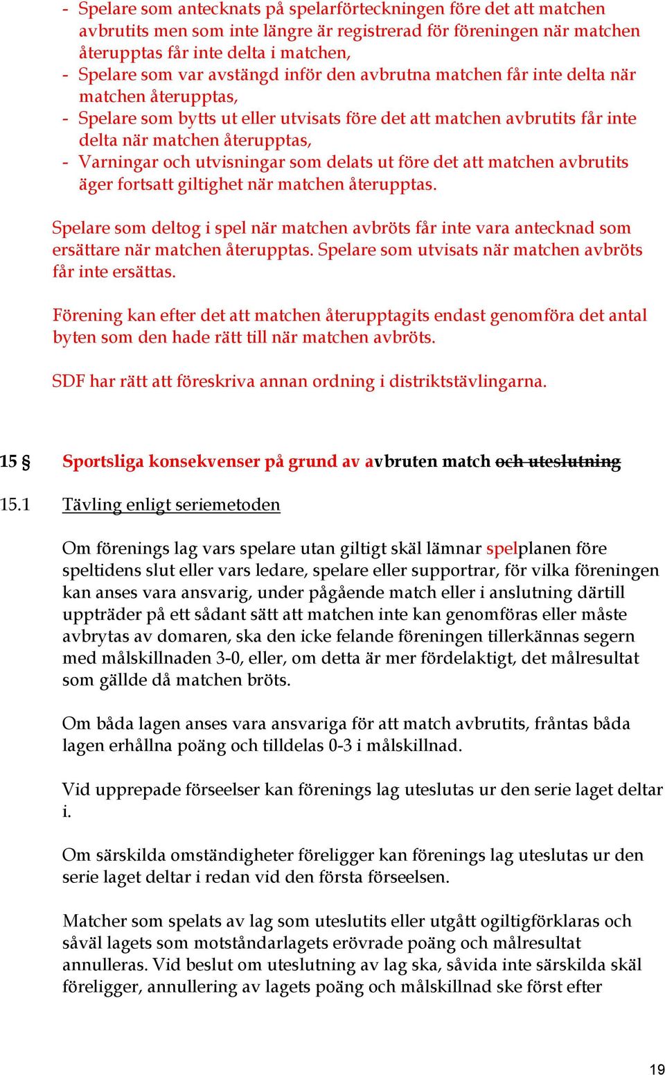 utvisningar som delats ut före det att matchen avbrutits äger fortsatt giltighet när matchen återupptas.