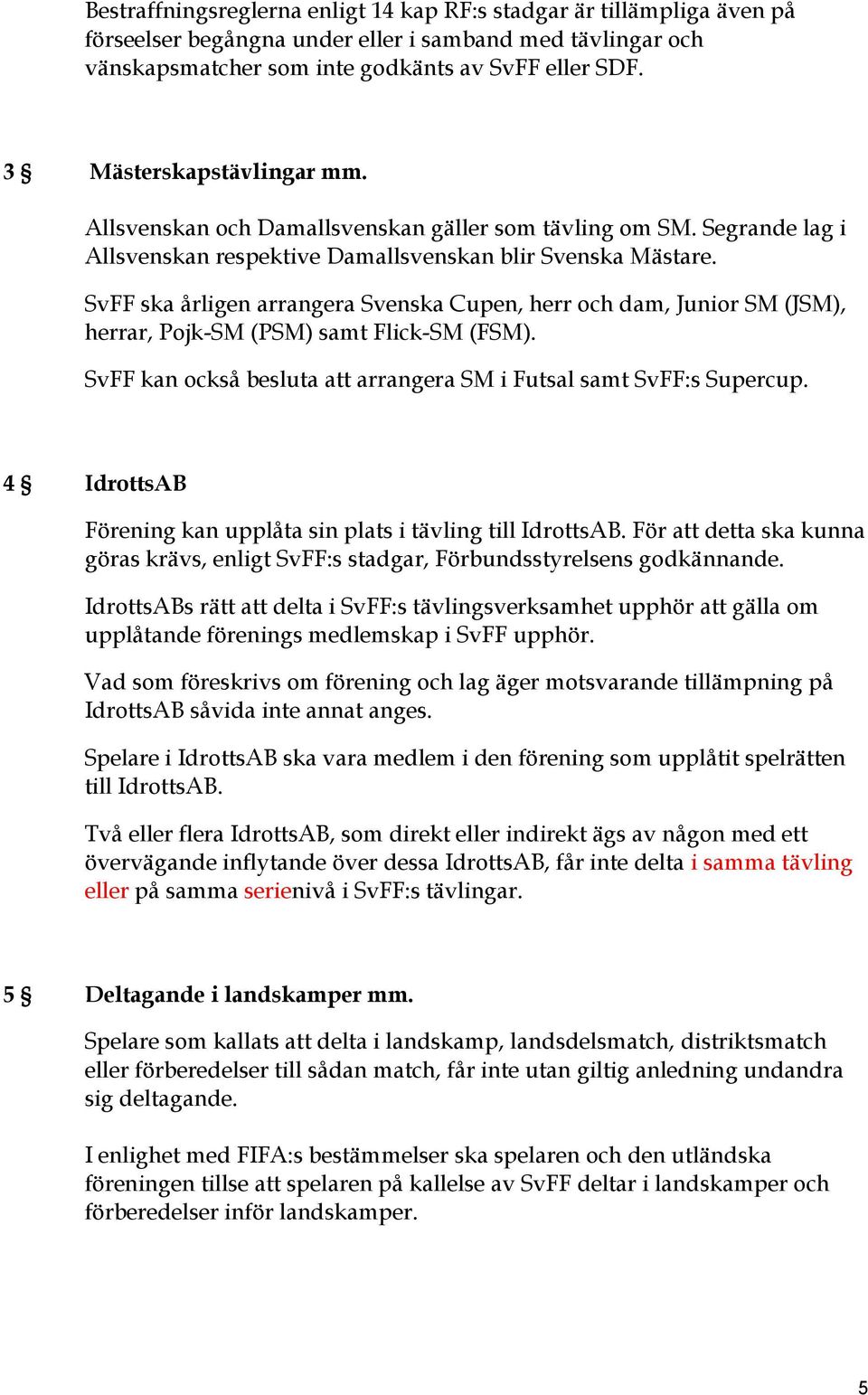 SvFF ska årligen arrangera Svenska Cupen, herr och dam, Junior SM (JSM), herrar, Pojk-SM (PSM) samt Flick-SM (FSM). SvFF kan också besluta att arrangera SM i Futsal samt SvFF:s Supercup.