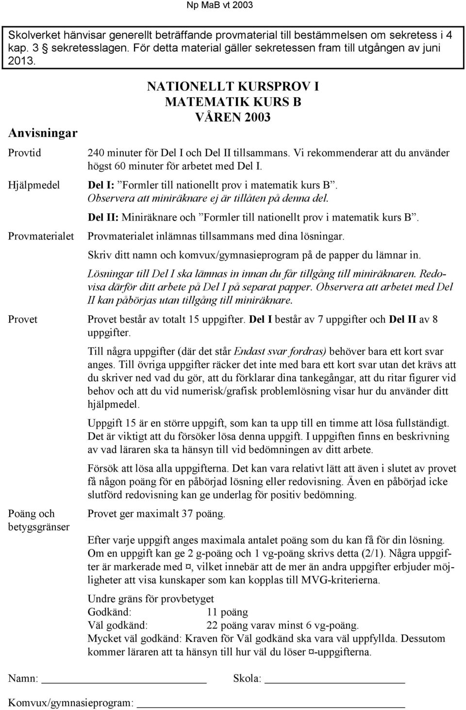 Vi rekommenderar att du använder högst 60 minuter för arbetet med Del I. Del I: Formler till nationellt prov i matematik kurs B. Observera att miniräknare ej är tillåten på denna del.