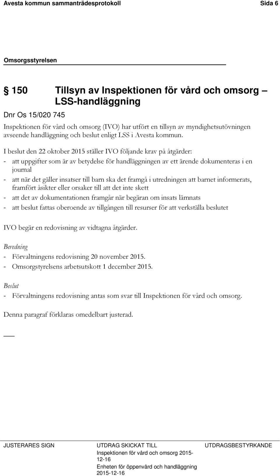 I beslut den 22 oktober 2015 ställer IVO följande krav på åtgärder: - att uppgifter som är av betydelse för handläggningen av ett ärende dokumenteras i en journal - att när det gäller insatser till