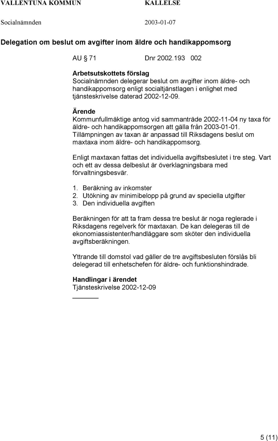 Ärende Kommunfullmäktige antog vid sammanträde 2002-11-04 ny taxa för äldre- och handikappomsorgen att gälla från 2003-01-01.