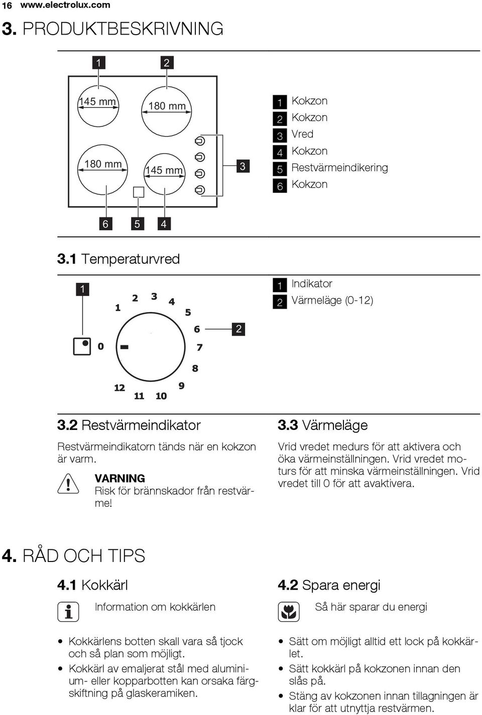 Vrid vredet moturs för att minska värmeinställningen. Vrid vredet till 0 för att avaktivera. 4. RÅD OCH TIPS 4.1 Kokkärl Information om kokkärlen 4.