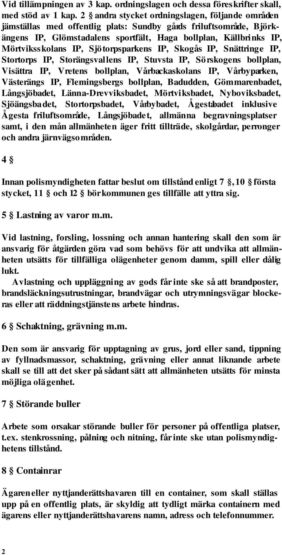 Sjötorpsparkens IP, Skogås IP, Snättringe IP, Stortorps IP, Storängsvallens IP, Stuvsta IP, Sörskogens bollplan, Visättra IP, Vretens bollplan, Vårbackaskolans IP, Vårbyparken, Västerängs IP,