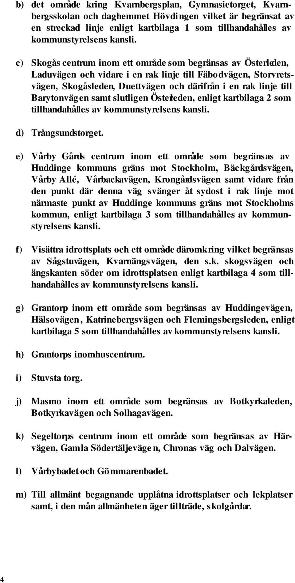 c) Skogås centrum inom ett område som begränsas av Österleden, Laduvägen och vidare i en rak linje till Fäbodvägen, Storvretsvägen, Skogåsleden, Duettvägen och därifrån i en rak linje till