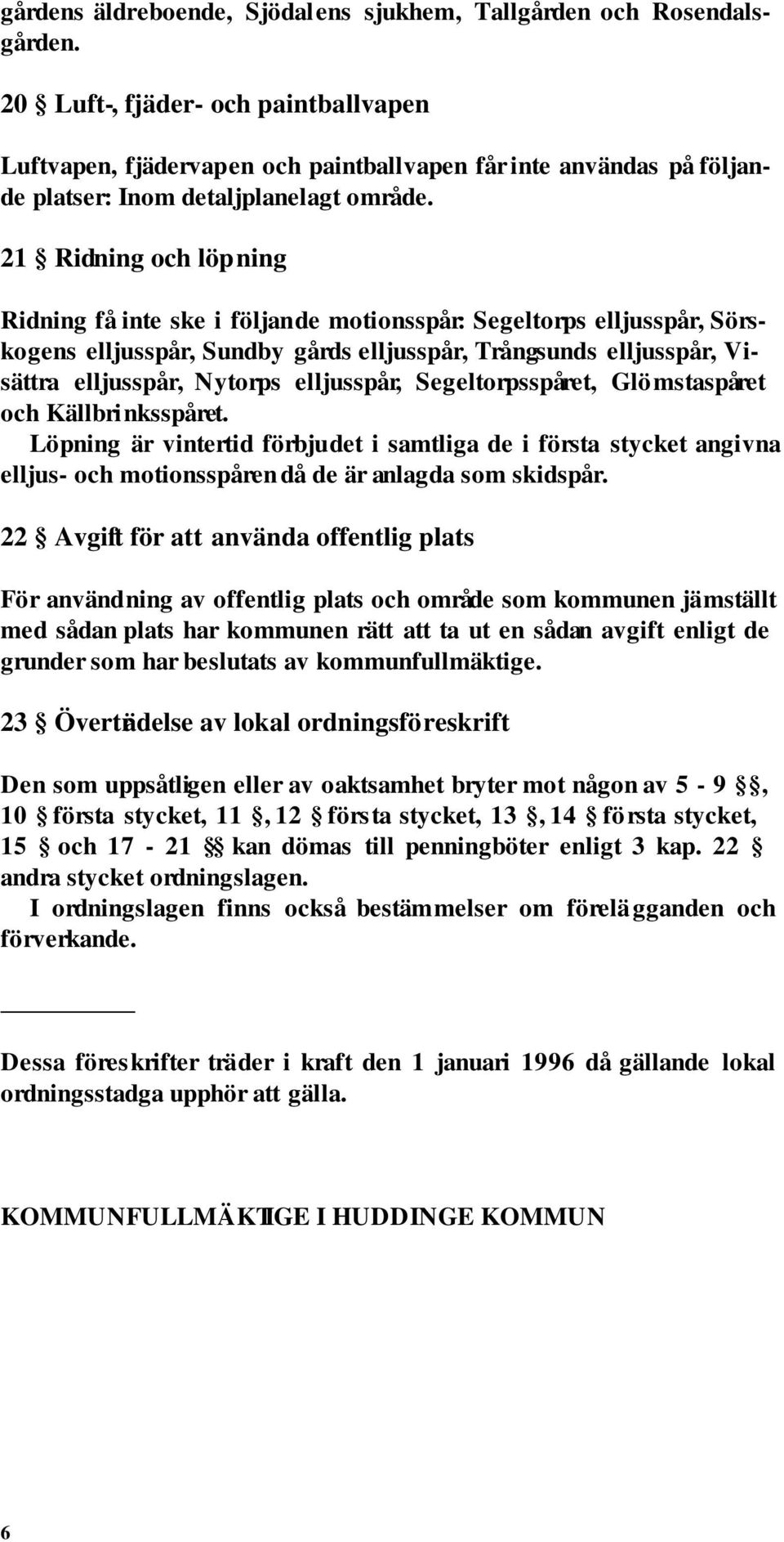 21 Ridning och löpning Ridning få inte ske i följande motionsspår: Segeltorps elljusspår, Sörskogens elljusspår, Sundby gårds elljusspår, Trångsunds elljusspår, Visättra elljusspår, Nytorps