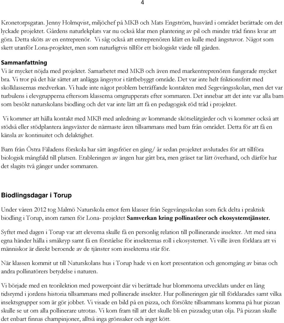 Något som skett utanför Lona-projektet, men som naturligtvis tillför ett biologiskt värde till gården. Sammanfattning Vi är mycket nöjda med projektet.