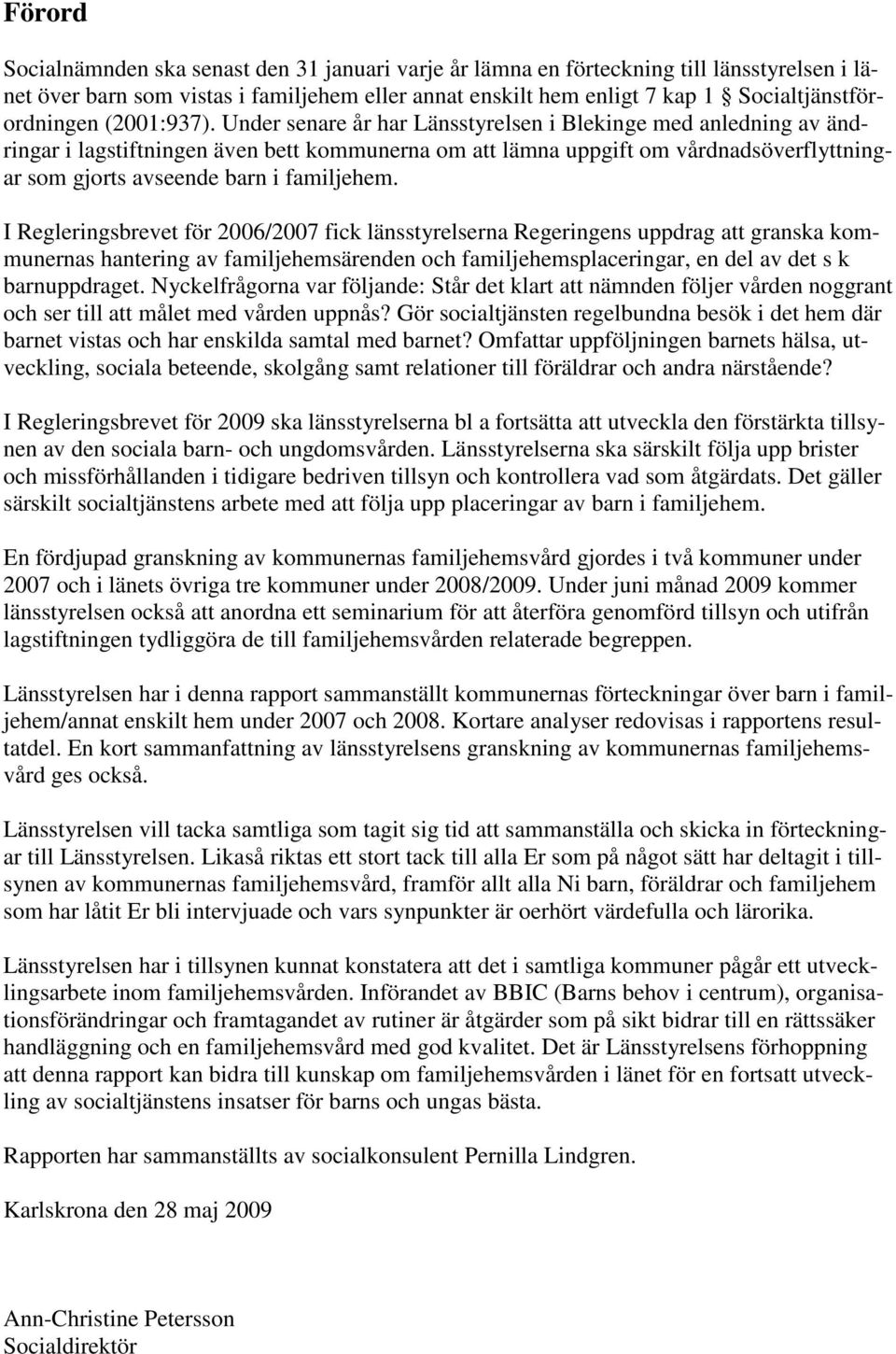 Under senare år har Länsstyrelsen i Blekinge med anledning av ändringar i lagstiftningen även bett kommunerna om att lämna uppgift om vårdnadsöverflyttningar som gjorts avseende barn i familjehem.