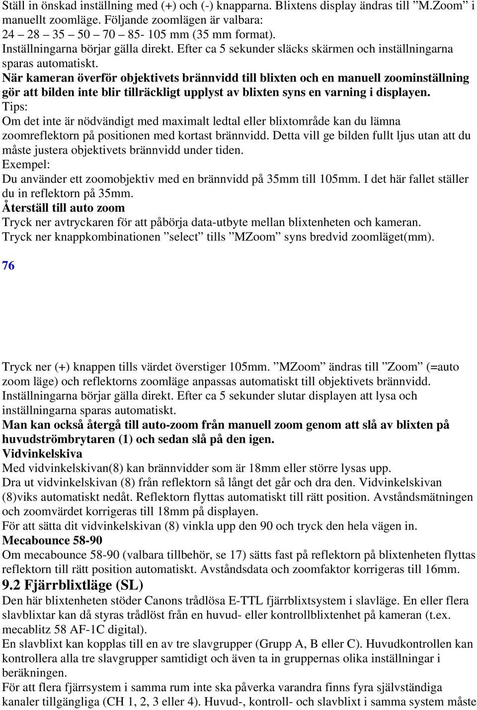 När kameran överför objektivets brännvidd till blixten och en manuell zoominställning gör att bilden inte blir tillräckligt upplyst av blixten syns en varning i displayen.