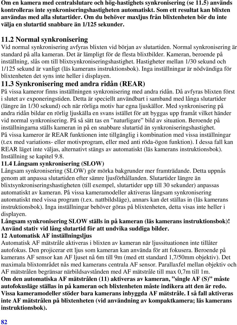 2 Normal synkronisering Vid normal synkronisering avfyras blixten vid början av slutartiden. Normal synkronisering är standard på alla kameran. Det är lämpligt för de flesta blixtbilder.