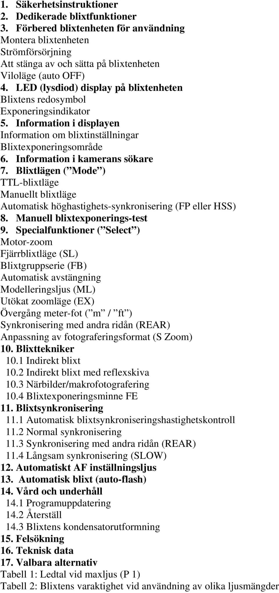 Blixtlägen ( Mode ) TTL-blixtläge Manuellt blixtläge Automatisk höghastighets-synkronisering (FP eller HSS) 8. Manuell blixtexponerings-test 9.