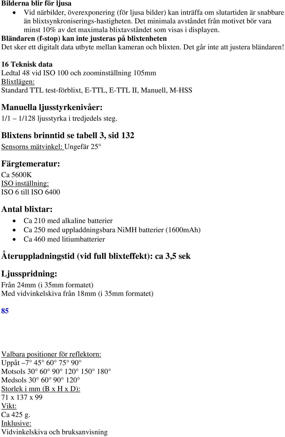 Bländaren (f-stop) kan inte justeras på blixtenheten Det sker ett digitalt data utbyte mellan kameran och blixten. Det går inte att justera bländaren!
