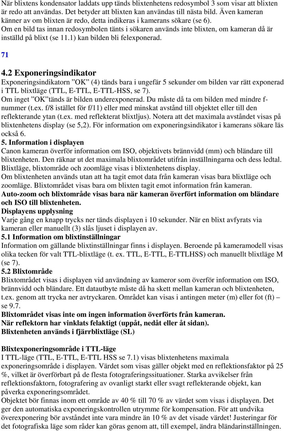 1) kan bilden bli felexponerad. 71 4.2 Exponeringsindikator Exponeringsindikatorn OK (4) tänds bara i ungefär 5 sekunder om bilden var rätt exponerad i TTL blixtläge (TTL, E-TTL, E-TTL-HSS, se 7).