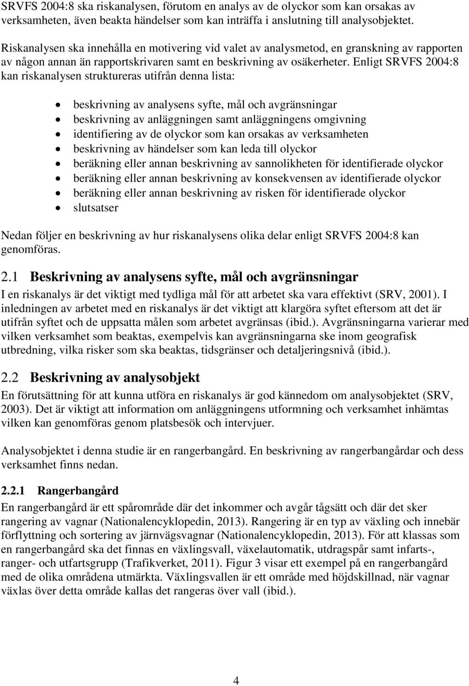 Enligt SRVFS 2004:8 kan riskanalysen struktureras utifrån denna lista: beskrivning av analysens syfte, mål och avgränsningar beskrivning av anläggningen samt anläggningens omgivning identifiering av