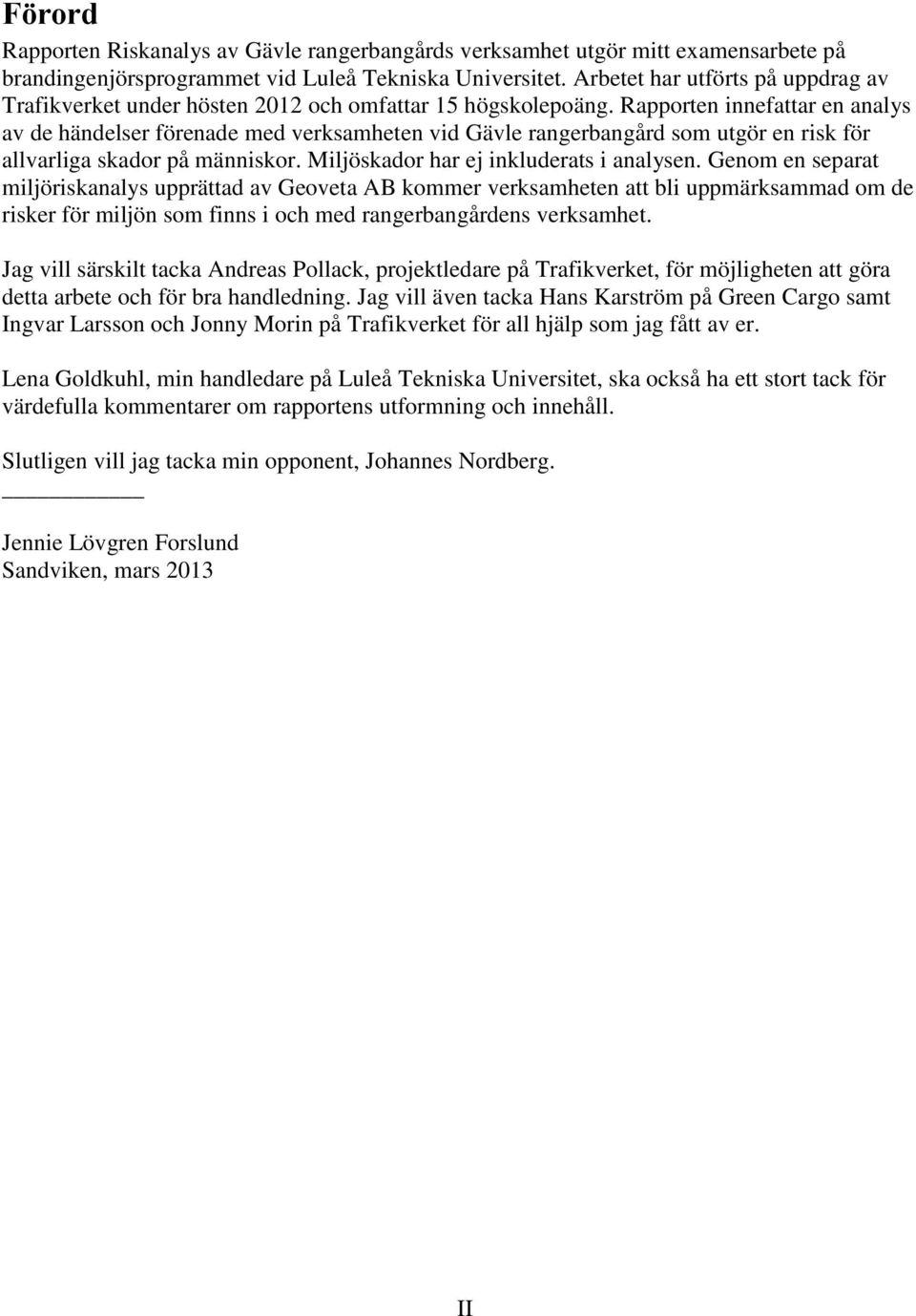 Rapporten innefattar en analys av de händelser förenade med verksamheten vid Gävle rangerbangård som utgör en risk för allvarliga skador på människor. Miljöskador har ej inkluderats i analysen.