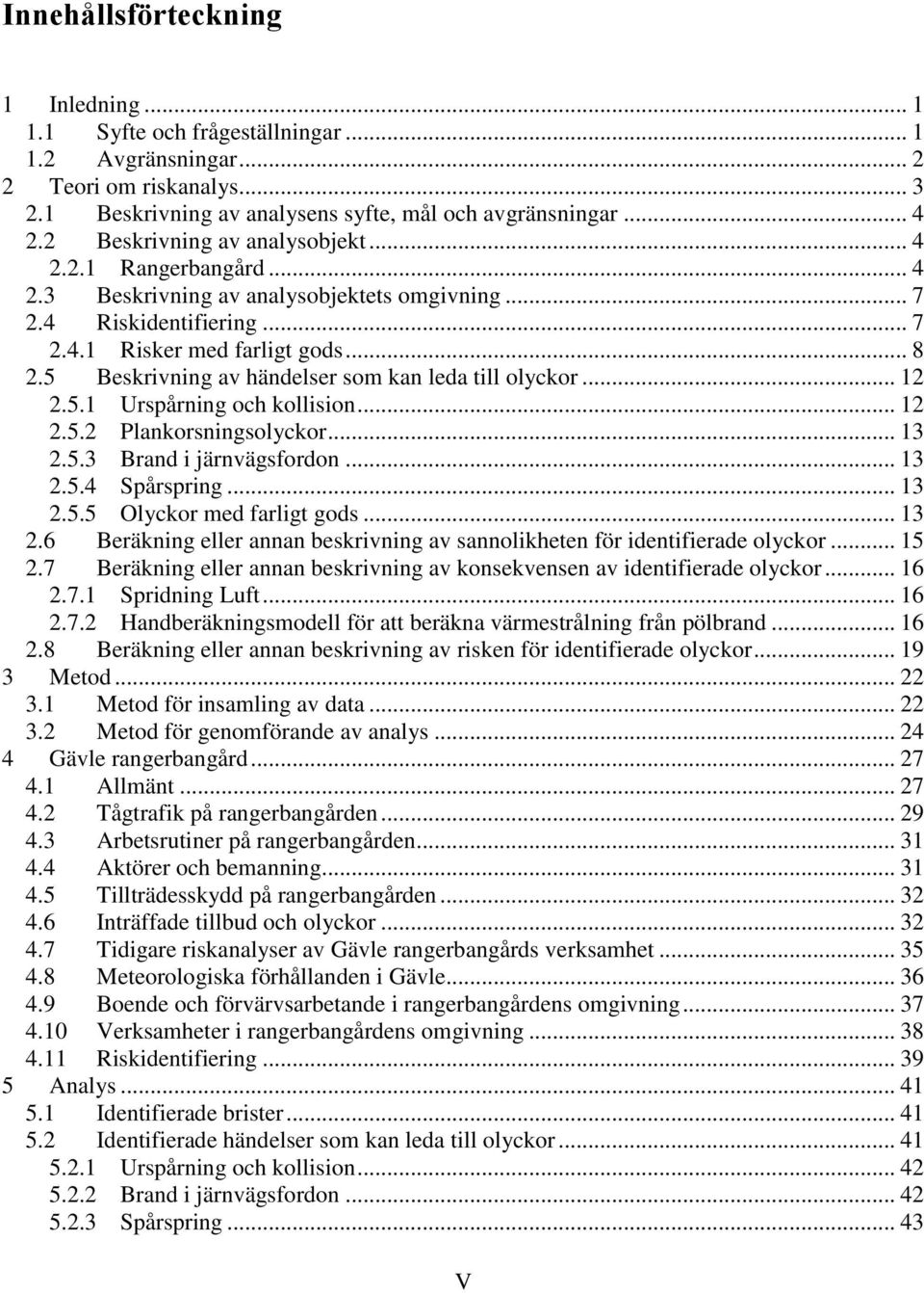 5 Beskrivning av händelser som kan leda till olyckor... 12 2.5.1 Urspårning och kollision... 12 2.5.2 Plankorsningsolyckor... 13 2.5.3 Brand i järnvägsfordon... 13 2.5.4 Spårspring... 13 2.5.5 Olyckor med farligt gods.