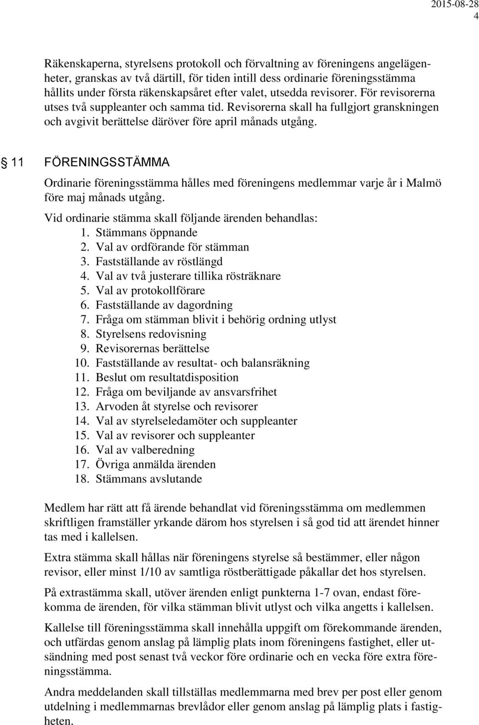 11 FÖRENINGSSTÄMMA Ordinarie föreningsstämma hålles med föreningens medlemmar varje år i Malmö före maj månads utgång. Vid ordinarie stämma skall följande ärenden behandlas: 1. Stämmans öppnande 2.