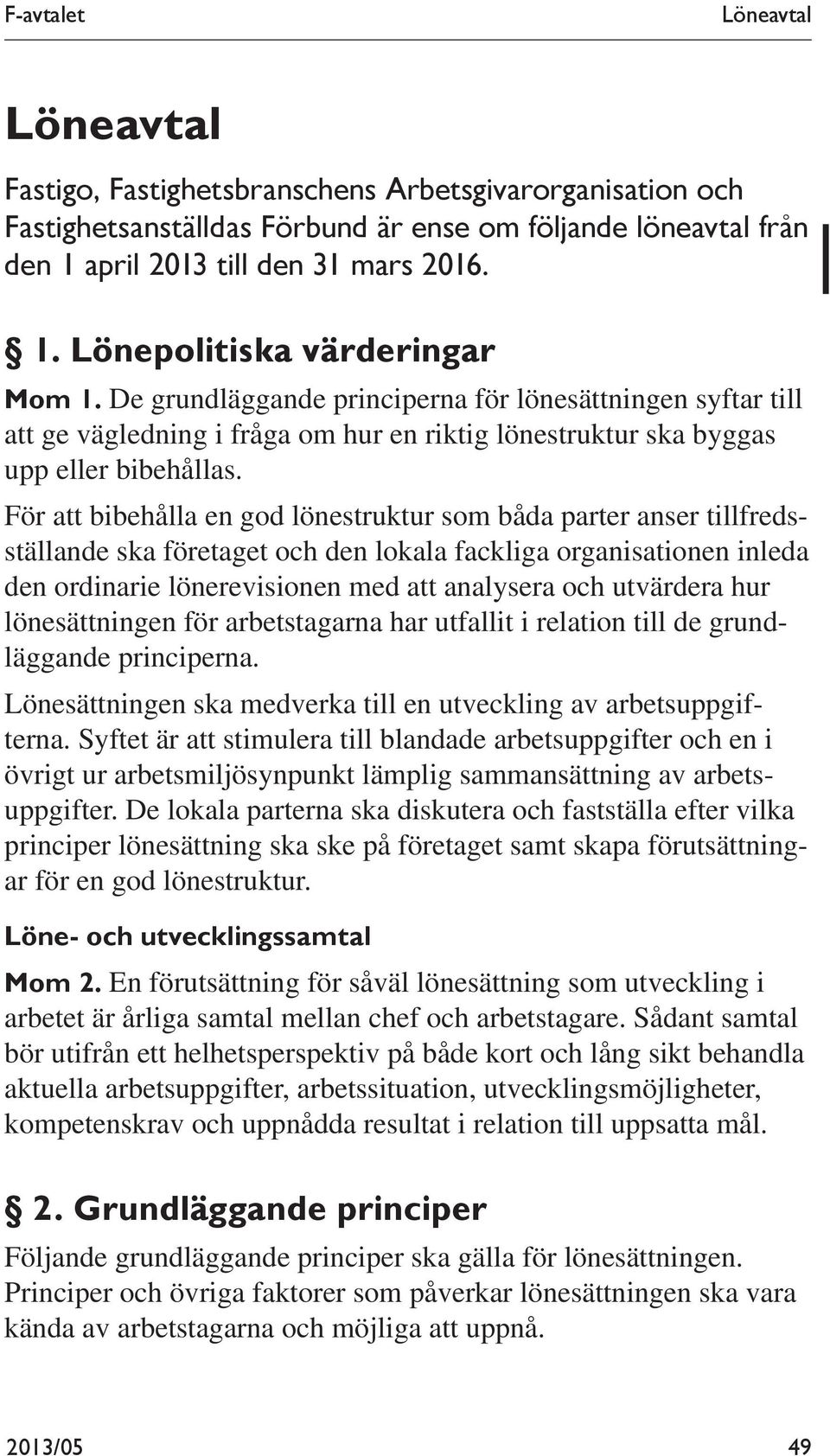 För att bibehålla en god lönestruktur som båda parter anser tillfredsställande ska företaget och den lokala fackliga organisationen inleda den ordinarie lönerevisionen med att analysera och utvärdera