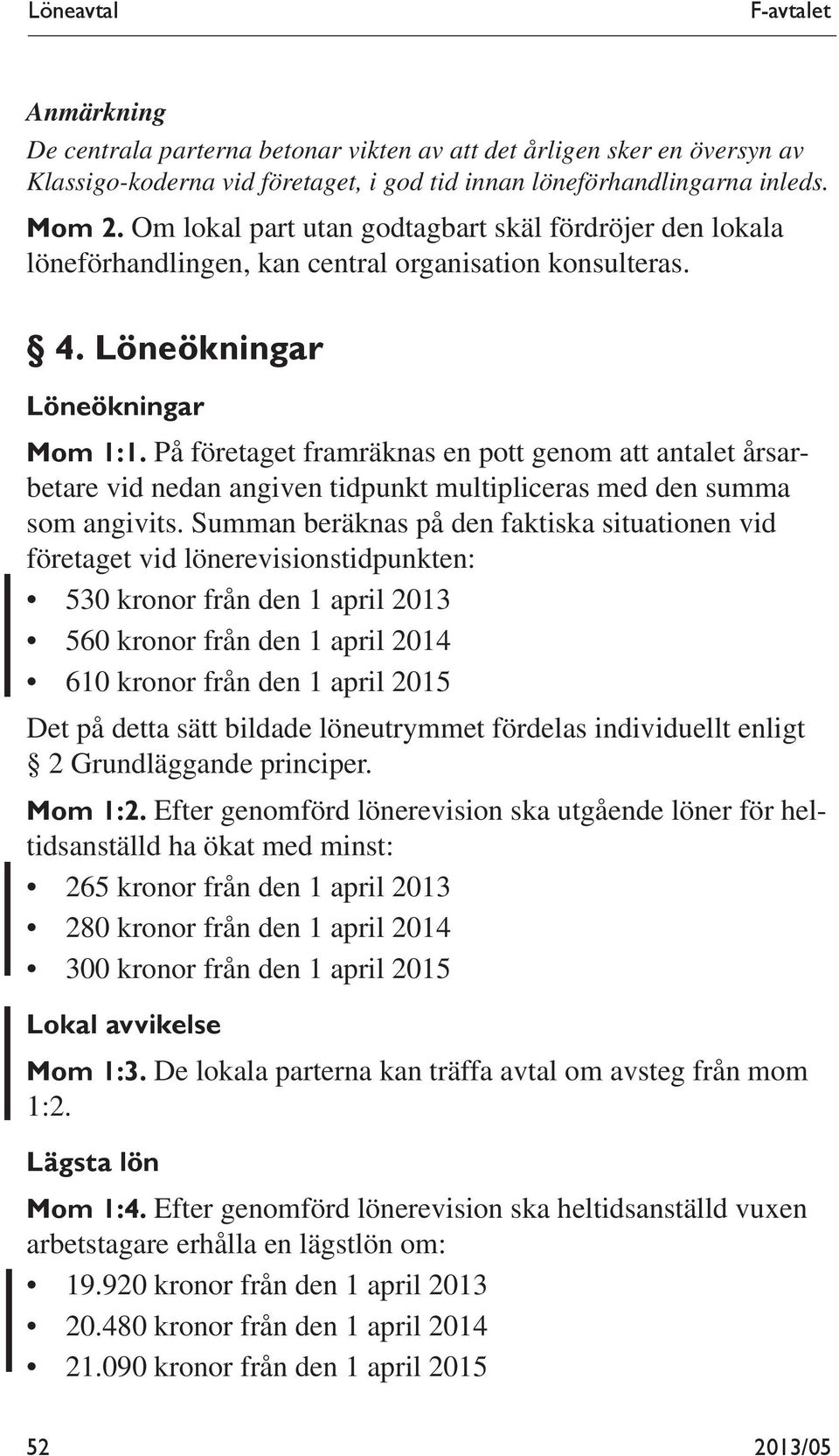 På företaget framräknas en pott genom att antalet årsarbetare vid nedan angiven tidpunkt multipliceras med den summa som angivits.