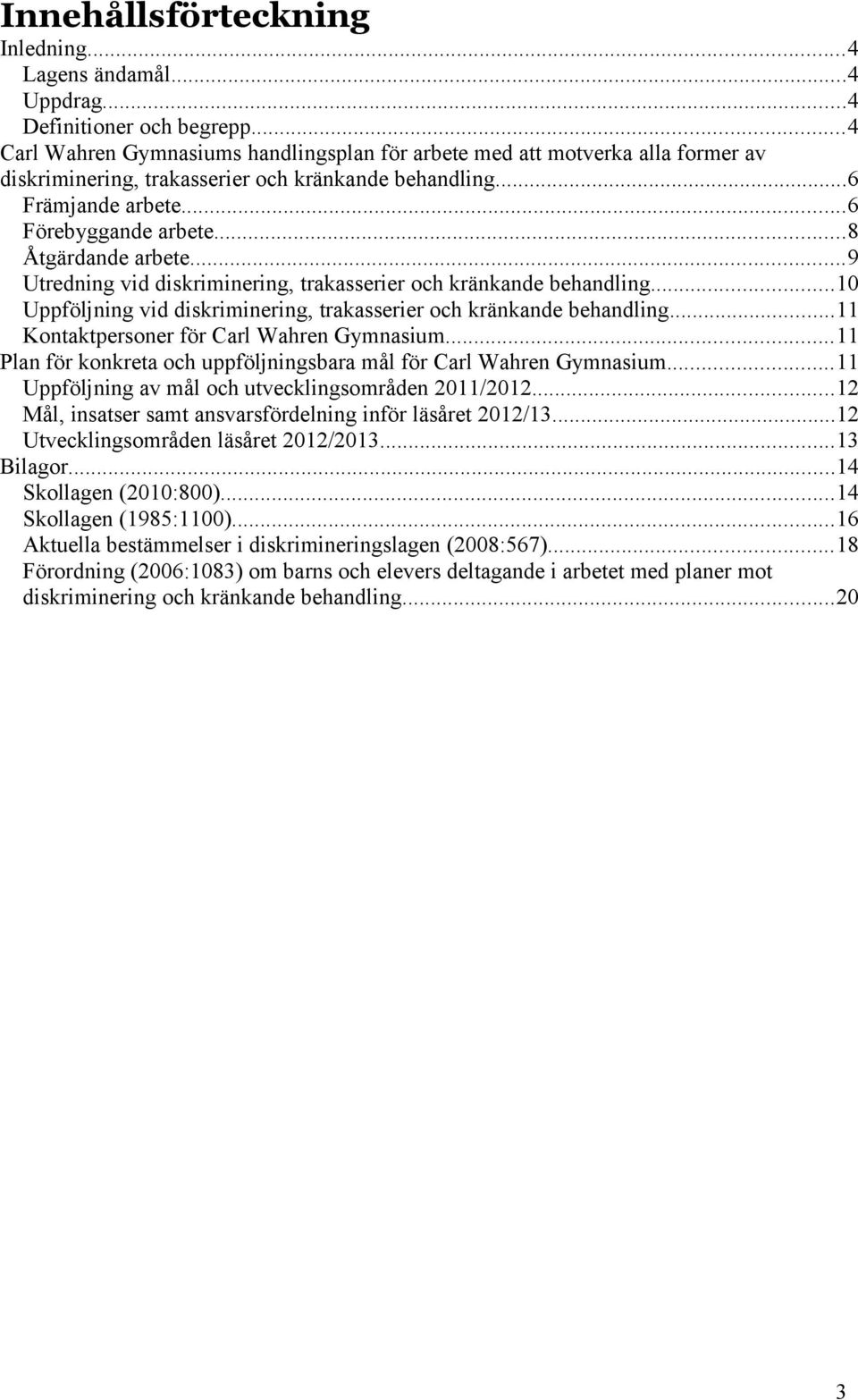 ..8 Åtgärdande arbete...9 Utredning vid diskriminering, trakasserier och kränkande behandling...10 Uppföljning vid diskriminering, trakasserier och kränkande behandling.