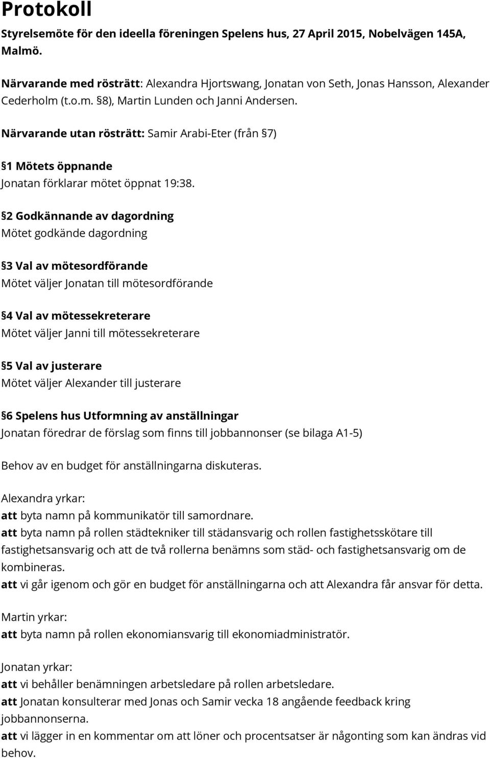 Närvarande utan rösträtt: Samir Arabi-Eter (från 7) 1 Mötets öppnande Jonatan förklarar mötet öppnat 19:38.