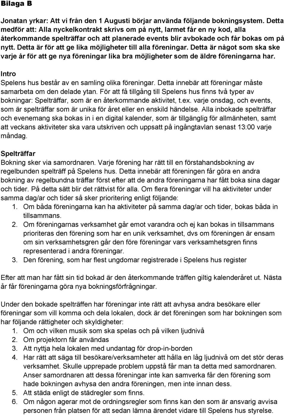 Detta är för att ge lika möjligheter till alla föreningar. Detta är något som ska ske varje år för att ge nya föreningar lika bra möjligheter som de äldre föreningarna har.