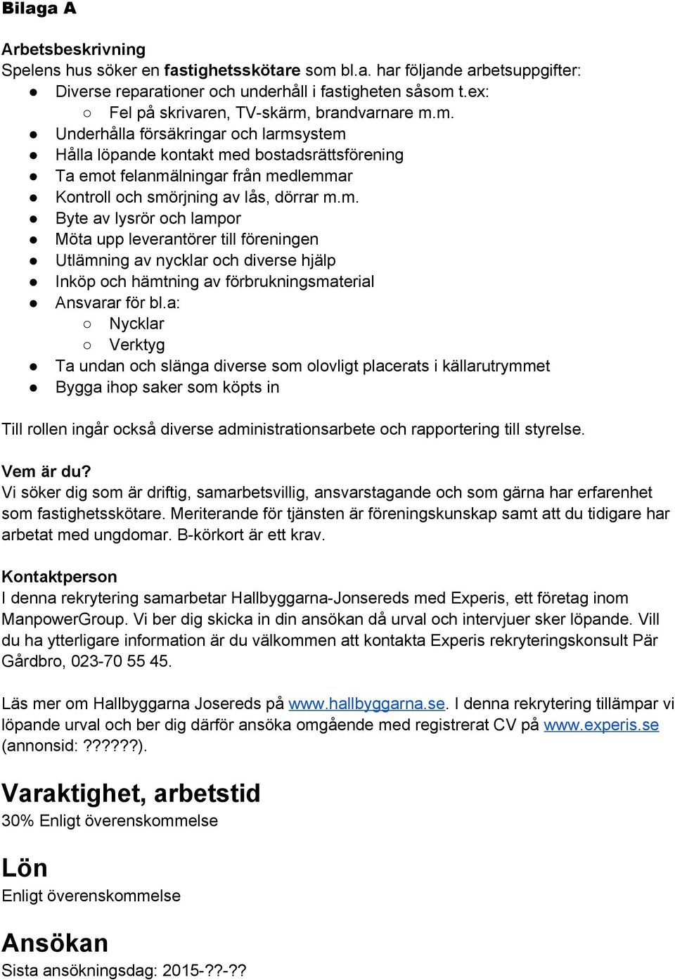m. Byte av lysrör och lampor Möta upp leverantörer till föreningen Utlämning av nycklar och diverse hjälp Inköp och hämtning av förbrukningsmaterial Ansvarar för bl.