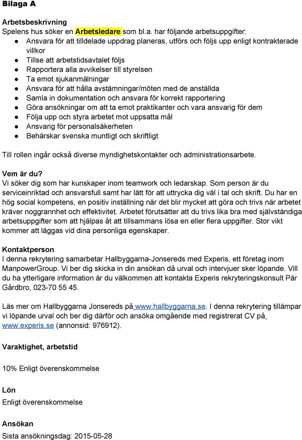korrekt rapportering Göra ansökningar om att ta emot praktikanter och vara ansvarig för dem Följa upp och styra arbetet mot uppsatta mål Ansvarig för personalsäkerheten Behärskar svenska muntligt och