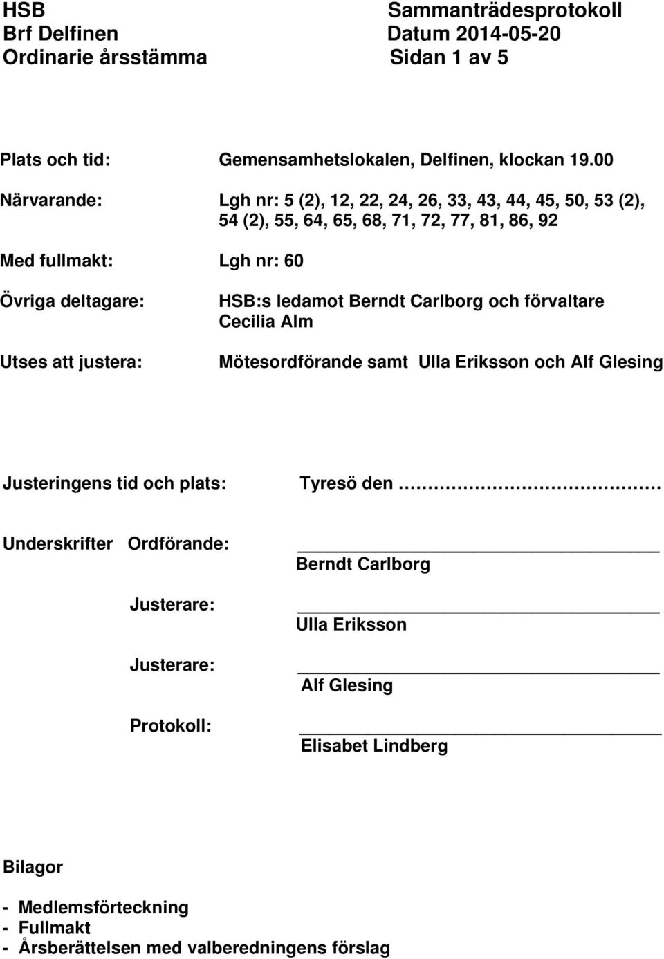 deltagare: Utses att justera: HSB:s ledamot Berndt Carlborg och förvaltare Cecilia Alm Mötesordförande samt Ulla Eriksson och Alf Glesing Justeringens tid