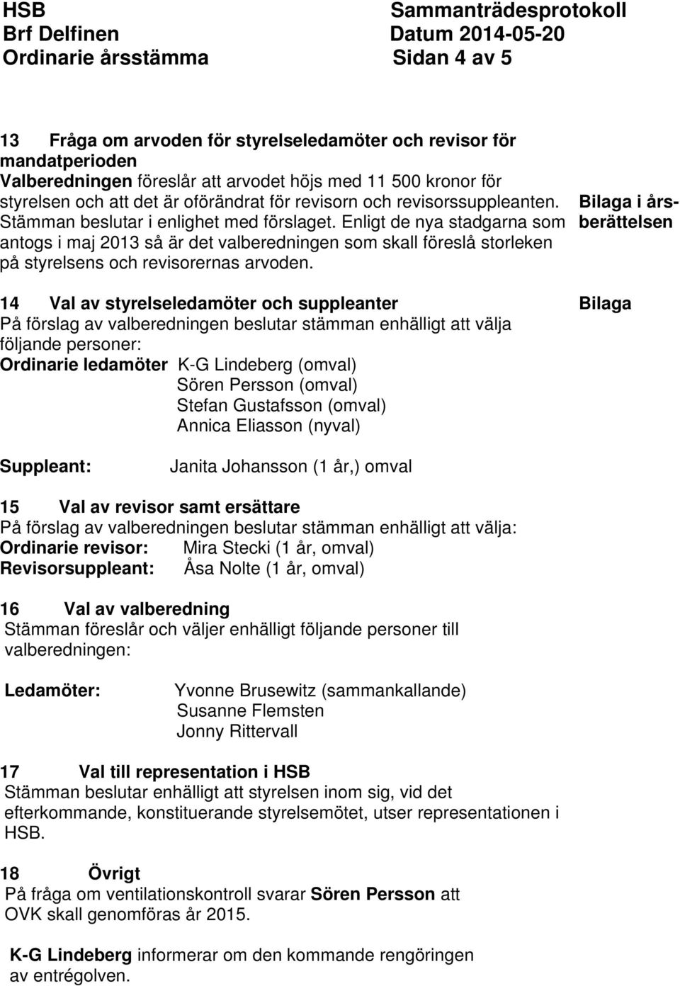 Enligt de nya stadgarna som antogs i maj 2013 så är det valberedningen som skall föreslå storleken på styrelsens och revisorernas arvoden.