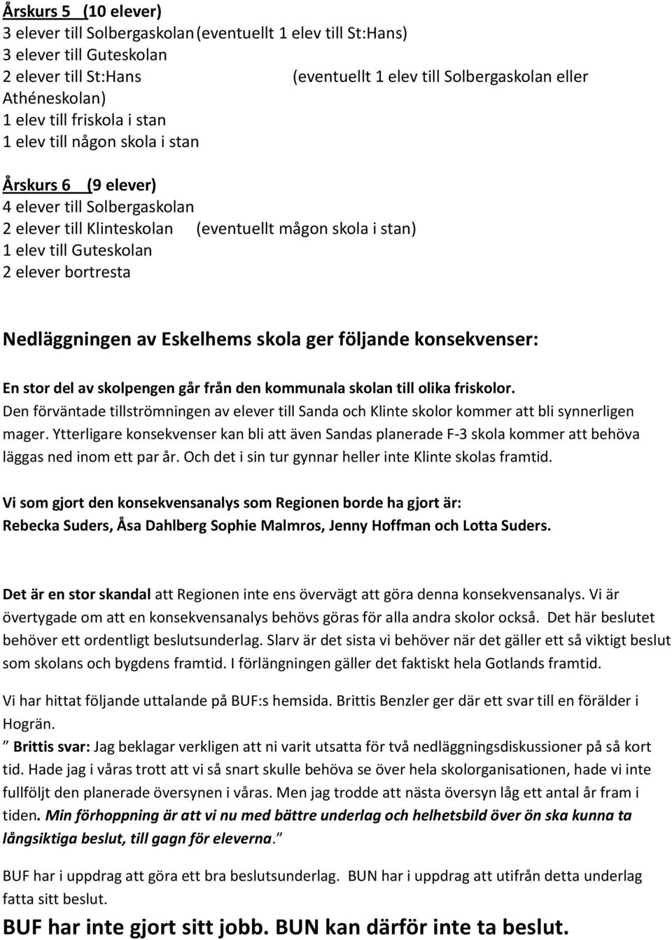 skola ger följande konsekvenser: En stor del av skolpengen går från den kommunala skolan till olika friskolor.