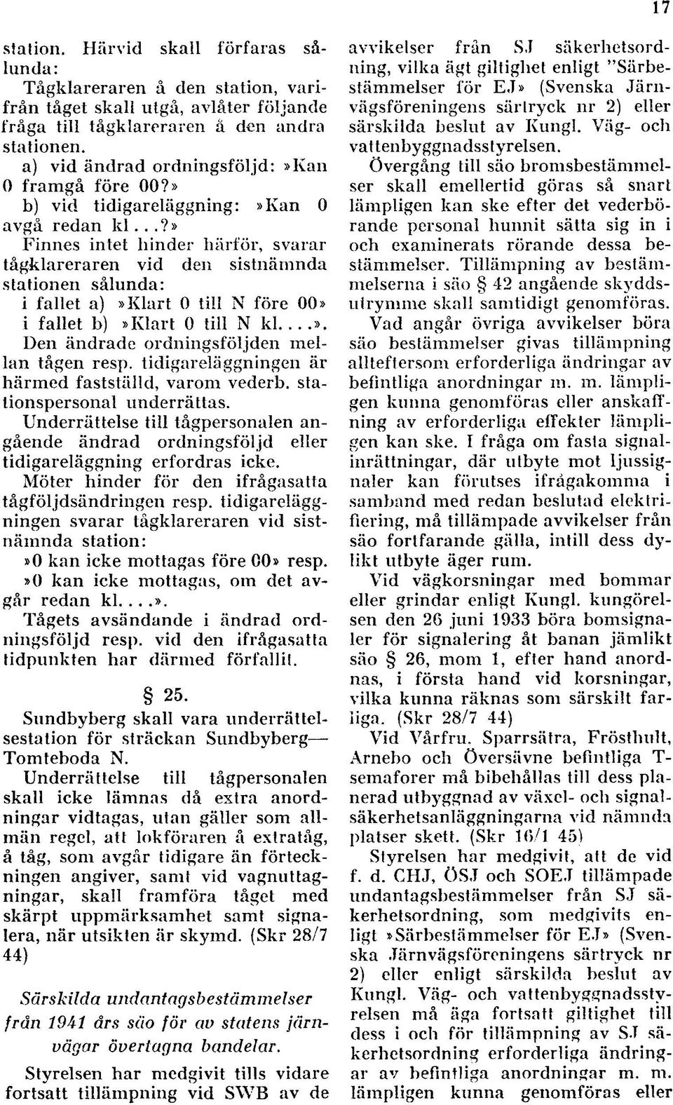 ..?» Finnes intet hinder härför, svarar tågklareraren vid den sistnämnda stationen sålunda: i fallet a)»klart 0 till N före 00» i fallet b)»klart 0 till N k l...». Den ändrade ordningsföljden mellan tågen resp.
