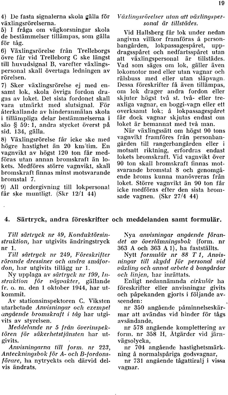 7) Sker växlingsrörelse ej med ensamt lok, skola övriga fordon dragas av loket. Det sista fordonet skall vara utmärkt med slutsignal.