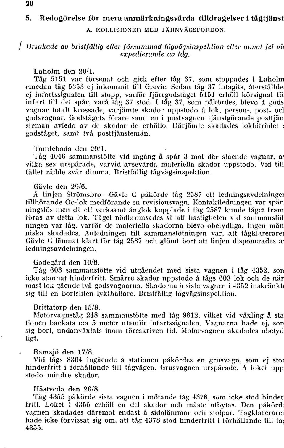 Tåg 5151 var försenat och gick efter tåg 37, som stoppades i Laholm emedan tåg 5353 ej inkommit till Grevie.