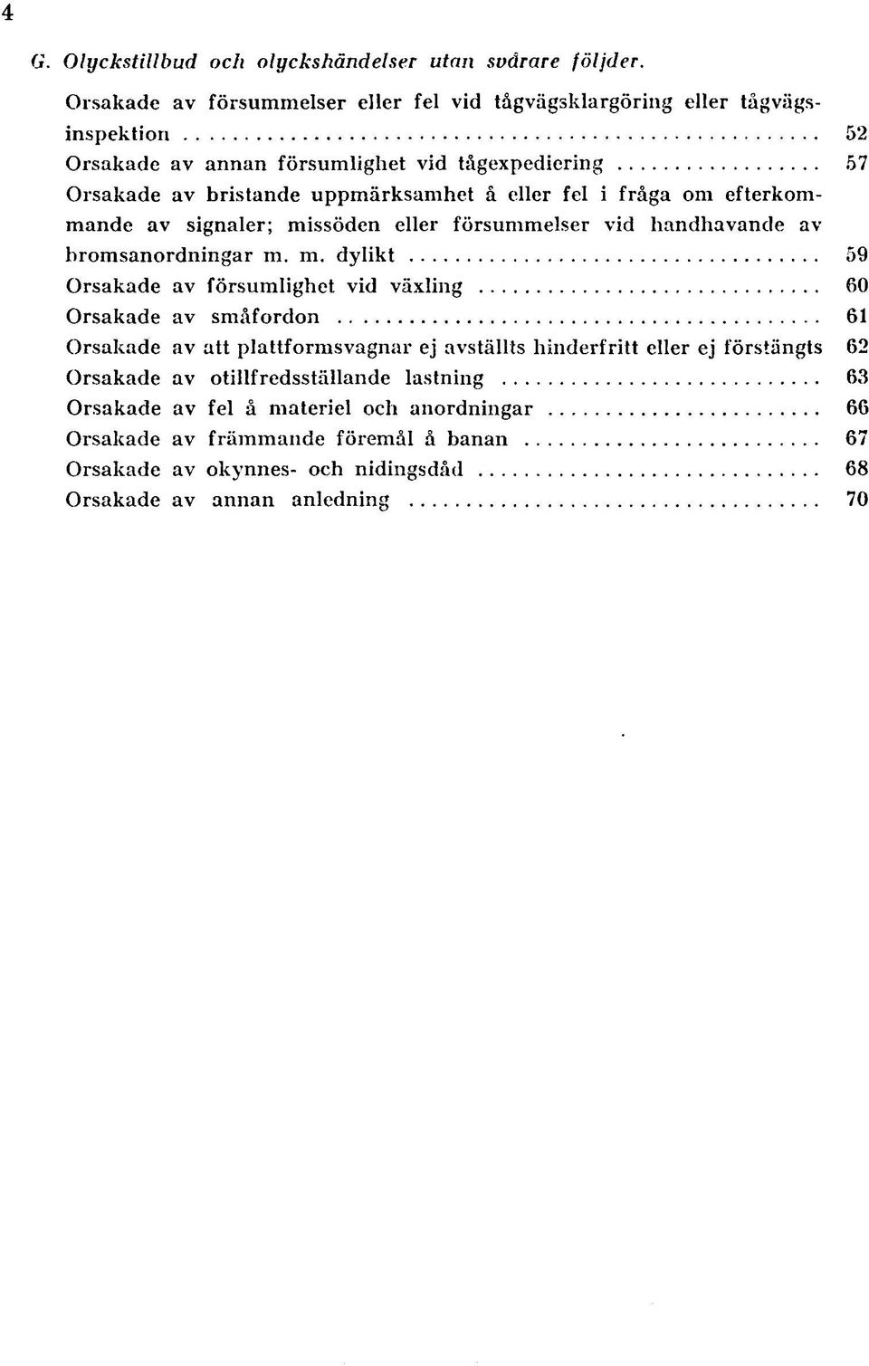 .. 57 Orsakade av bristande uppmärksamhet å eller fel i fråga om efterkommande av signaler; missöden eller försummelser vid handhavande av bromsanordningar m. m. dylikt.