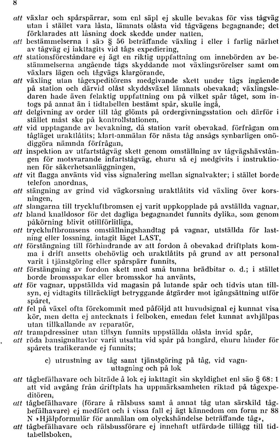 bestämmelserna angående tågs skyddande mot växlingsrörelser samt om växlars lägen och tåg vägs klargörande, att växling ulan tågexpeditörens medgivande skett under tågs ingående på station och därvid
