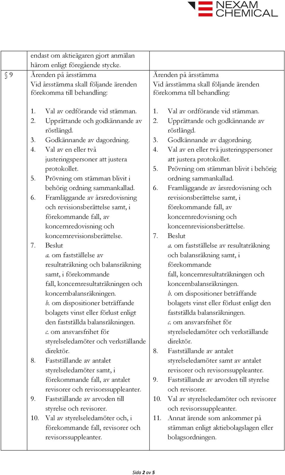 Framläggande av årsredovisning och revisionsberättelse samt, i förekommande fall, av koncernredovisning och koncernrevisionsberättelse. a. om fastställelse av resultaträkning och balansräkning samt, i förekommande fall, koncernresultaträkningen och koncernbalansräkningen.