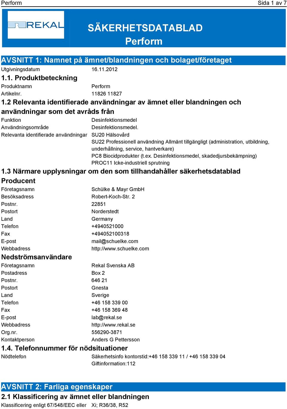 Relevanta identifierade användningar SU20 Hälsovård SU22 Professionell användning Allmänt tillgängligt (administration, utbildning, underhållning, service, hantverkare) PC8 Biocidprodukter (t.ex.