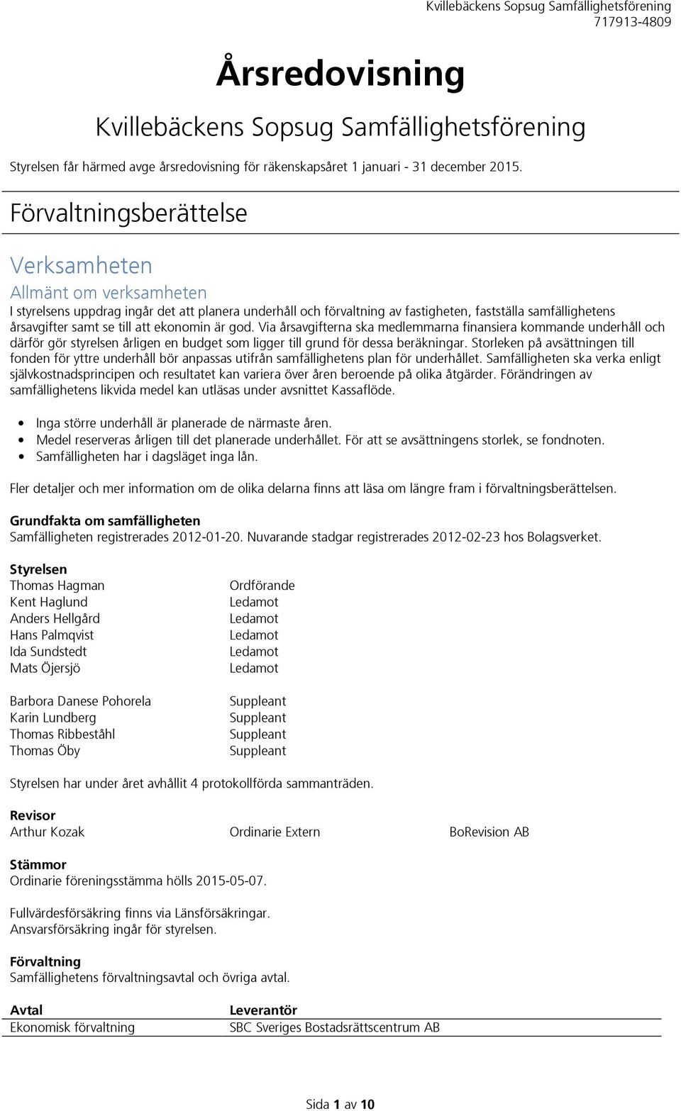 att ekonomin är god. Via årsavgifterna ska medlemmarna finansiera kommande underhåll och därför gör styrelsen årligen en budget som ligger till grund för dessa beräkningar.